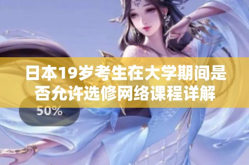 日本19岁考生在大学期间是否允许选修网络课程详解