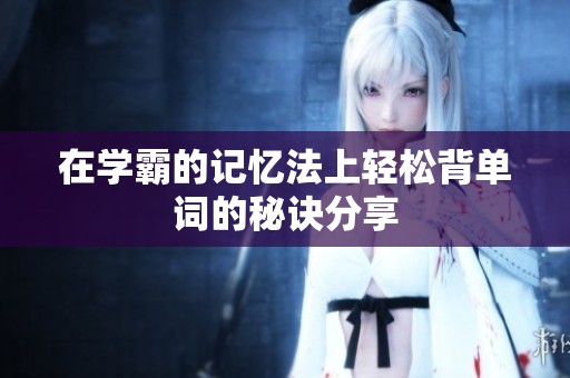 在学霸的记忆法上轻松背单词的秘诀分享