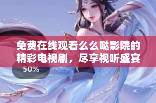 免费在线观看么么哒影院的精彩电视剧，尽享视听盛宴