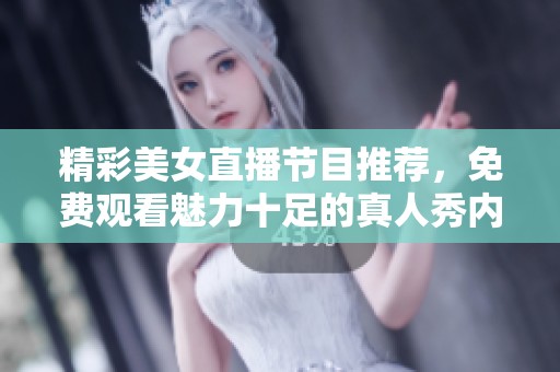 精彩美女直播节目推荐，免费观看魅力十足的真人秀内容
