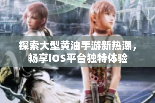 探索大型黄油手游新热潮，畅享iOS平台独特体验