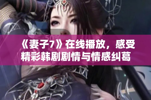 《妻子7》在线播放，感受精彩韩剧剧情与情感纠葛
