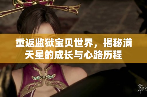 重返监狱宝贝世界，揭秘满天星的成长与心路历程