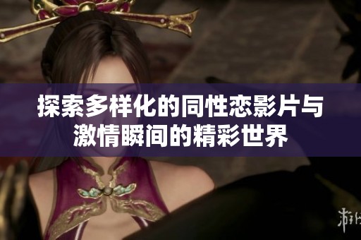 探索多样化的同性恋影片与激情瞬间的精彩世界