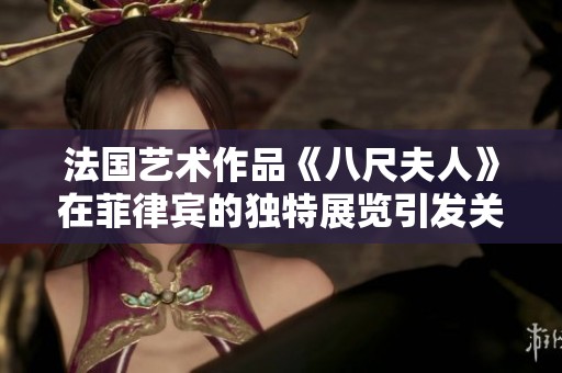 法国艺术作品《八尺夫人》在菲律宾的独特展览引发关注