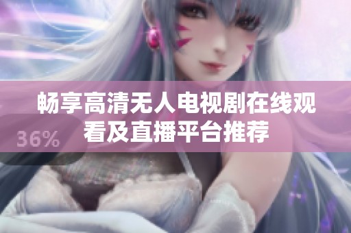 畅享高清无人电视剧在线观看及直播平台推荐