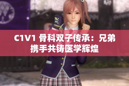 C1V1 骨科双子传承：兄弟携手共铸医学辉煌