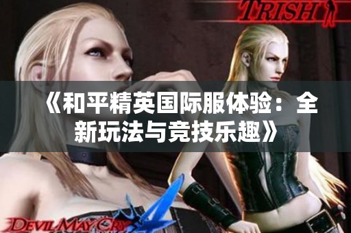 《和平精英国际服体验：全新玩法与竞技乐趣》