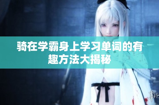 骑在学霸身上学习单词的有趣方法大揭秘