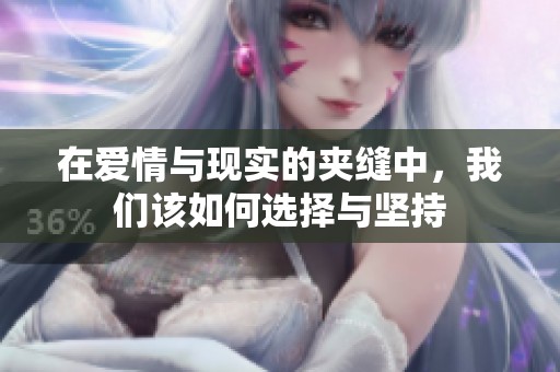 在爱情与现实的夹缝中，我们该如何选择与坚持