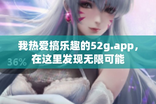 我热爱搞乐趣的52g.app，在这里发现无限可能