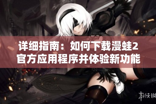 详细指南：如何下载漫蛙2官方应用程序并体验新功能