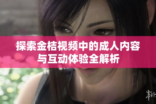 探索金桔视频中的成人内容与互动体验全解析