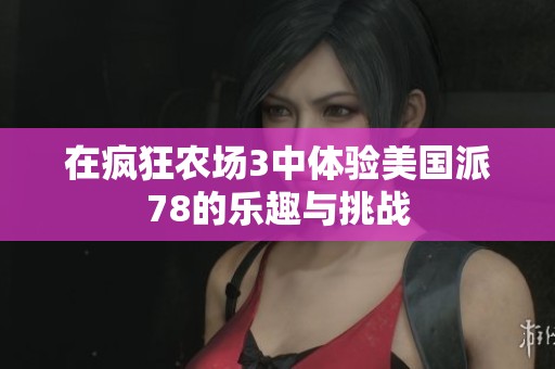 在疯狂农场3中体验美国派78的乐趣与挑战