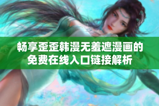畅享歪歪韩漫无羞遮漫画的免费在线入口链接解析