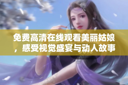 免费高清在线观看美丽姑娘，感受视觉盛宴与动人故事