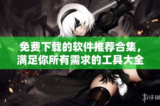 免费下载的软件推荐合集，满足你所有需求的工具大全