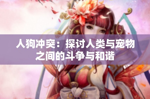 人狗冲突：探讨人类与宠物之间的斗争与和谐
