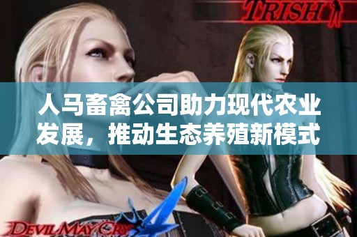 人马畜禽公司助力现代农业发展，推动生态养殖新模式