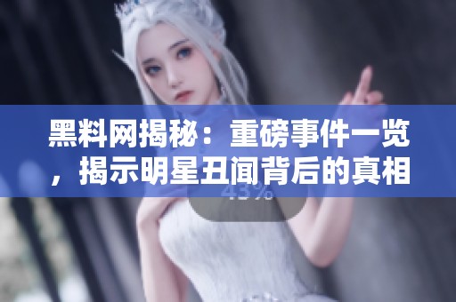 黑料网揭秘：重磅事件一览，揭示明星丑闻背后的真相