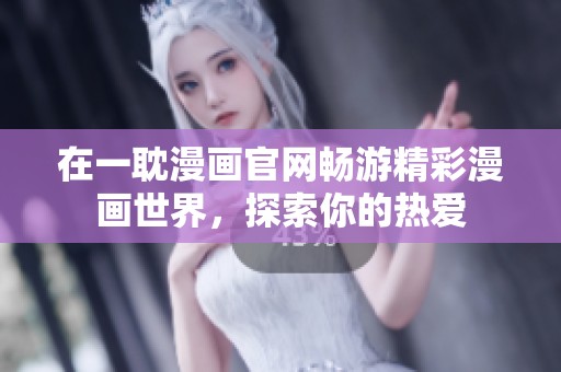 在一耽漫画官网畅游精彩漫画世界，探索你的热爱