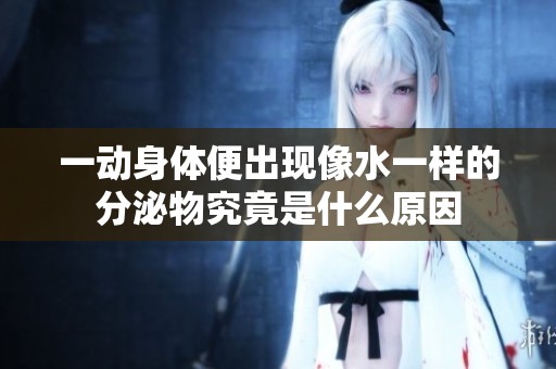 一动身体便出现像水一样的分泌物究竟是什么原因