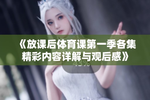 《放课后体育课第一季各集精彩内容详解与观后感》