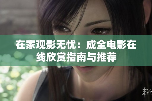 在家观影无忧：成全电影在线欣赏指南与推荐