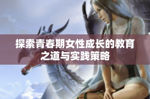 探索青春期女性成长的教育之道与实践策略