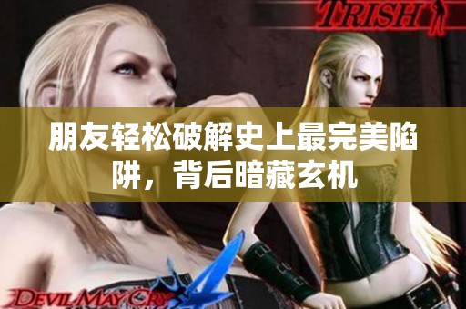 朋友轻松破解史上最完美陷阱，背后暗藏玄机