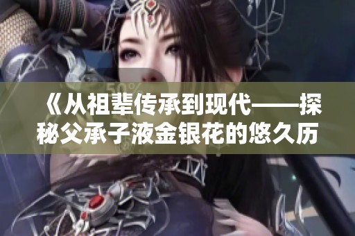 《从祖辈传承到现代——探秘父承子液金银花的悠久历史与价值》