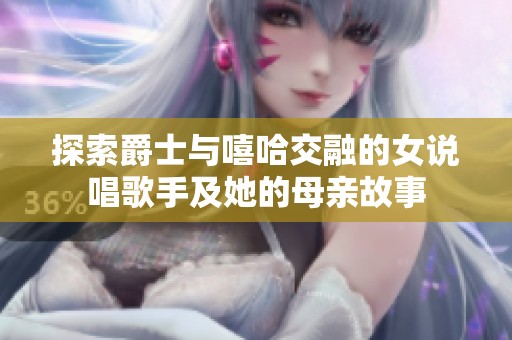 探索爵士与嘻哈交融的女说唱歌手及她的母亲故事