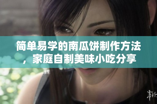 简单易学的南瓜饼制作方法，家庭自制美味小吃分享