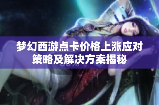 梦幻西游点卡价格上涨应对策略及解决方案揭秘