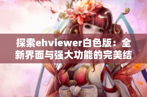 探索ehviewer白色版：全新界面与强大功能的完美结合