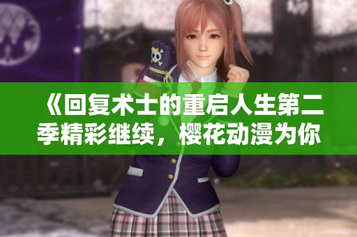 《回复术士的重启人生第二季精彩继续，樱花动漫为你呈现》