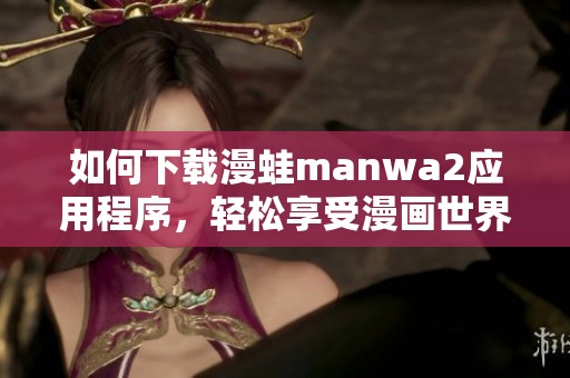 如何下载漫蛙manwa2应用程序，轻松享受漫画世界