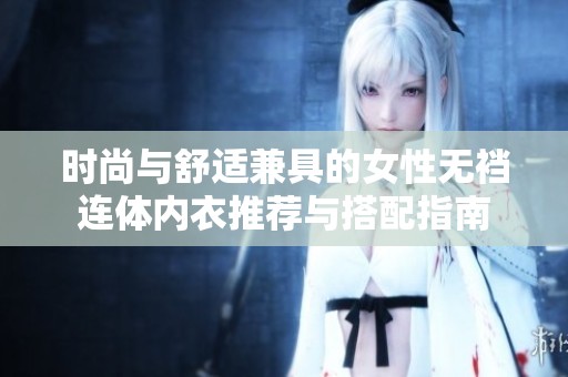 时尚与舒适兼具的女性无裆连体内衣推荐与搭配指南