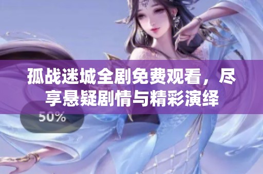 孤战迷城全剧免费观看，尽享悬疑剧情与精彩演绎