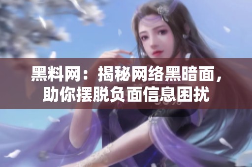 黑料网：揭秘网络黑暗面，助你摆脱负面信息困扰