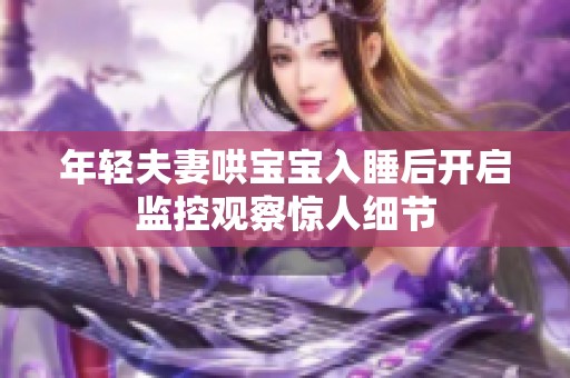 年轻夫妻哄宝宝入睡后开启监控观察惊人细节