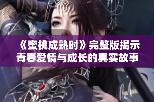 《蜜桃成熟时》完整版揭示青春爱情与成长的真实故事
