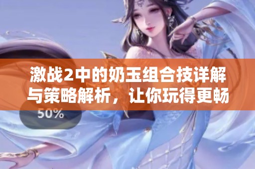 激战2中的奶玉组合技详解与策略解析，让你玩得更畅快