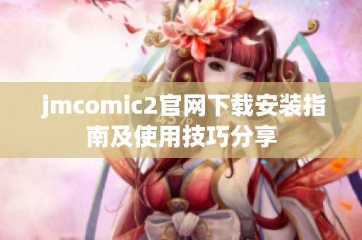  jmcomic2官网下载安装指南及使用技巧分享
