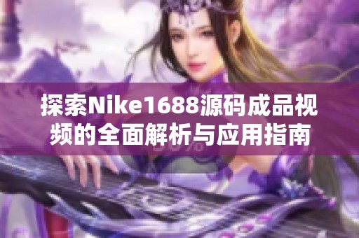 探索Nike1688源码成品视频的全面解析与应用指南