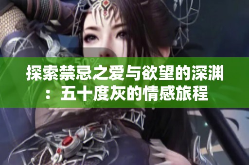 探索禁忌之爱与欲望的深渊：五十度灰的情感旅程