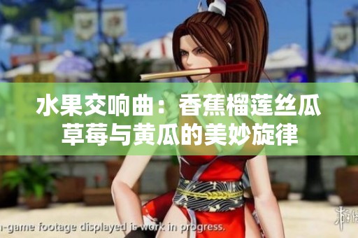 水果交响曲：香蕉榴莲丝瓜草莓与黄瓜的美妙旋律