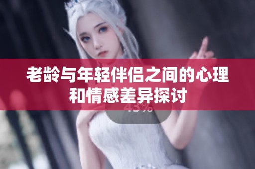 老龄与年轻伴侣之间的心理和情感差异探讨