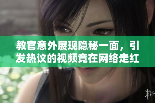 教官意外展现隐秘一面，引发热议的视频竟在网络走红