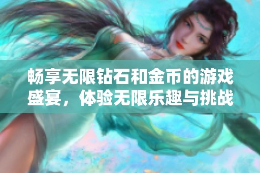 畅享无限钻石和金币的游戏盛宴，体验无限乐趣与挑战